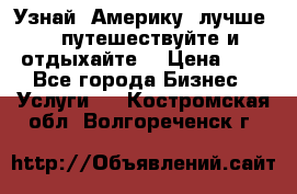   Узнай  Америку  лучше....путешествуйте и отдыхайте  › Цена ­ 1 - Все города Бизнес » Услуги   . Костромская обл.,Волгореченск г.